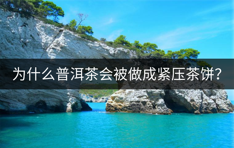 為什么普洱茶會(huì)被做成緊壓茶餅？