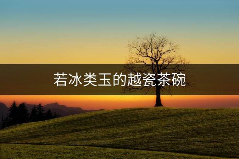 若冰類玉的越瓷茶碗