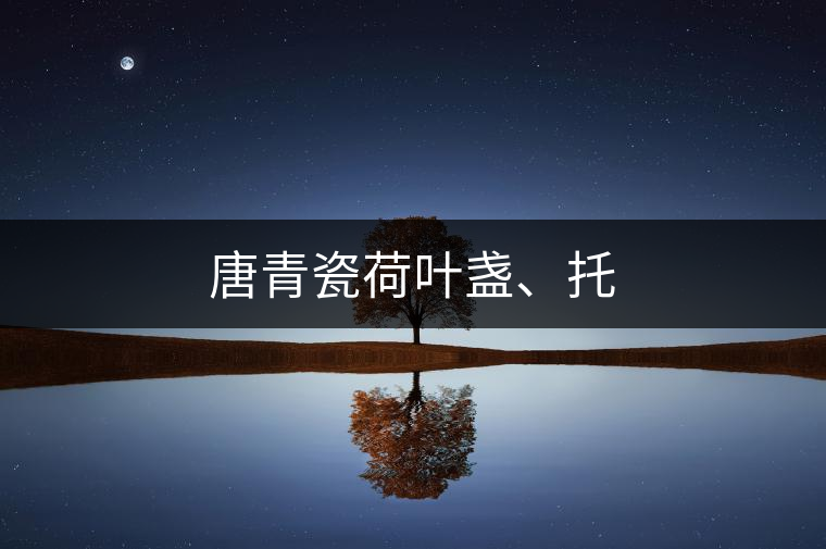 唐青瓷荷葉盞、托