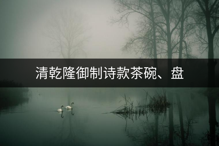 清乾隆御制詩(shī)款茶碗、盤(pán)