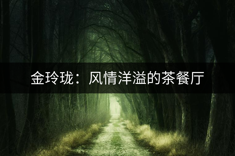 金玲瓏:風(fēng)情洋溢的茶餐廳 金玲瓏:風(fēng)情洋溢的茶餐廳