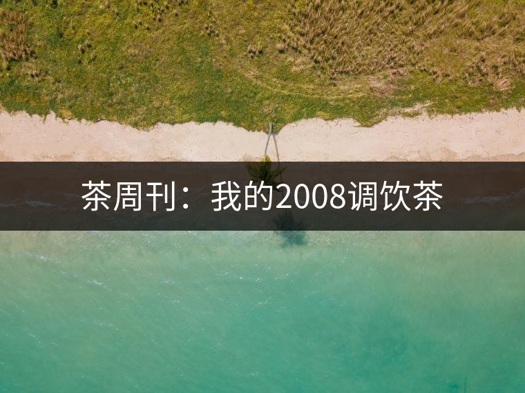 茶周刊:我的2008調飲茶 茶周刊:我的2008調飲茶