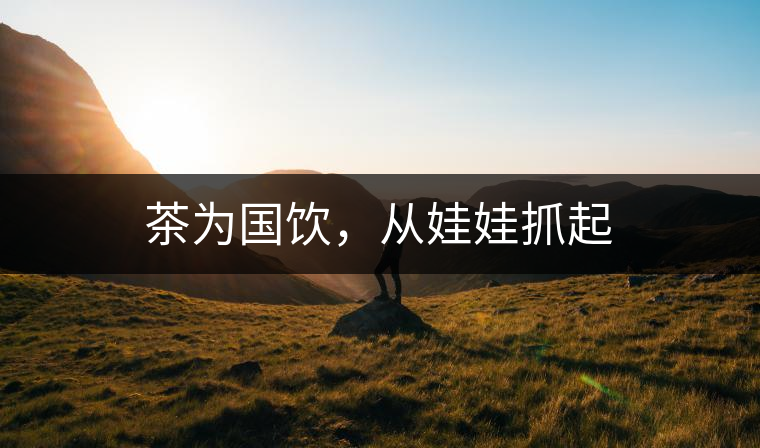 茶為國飲，從娃娃抓起