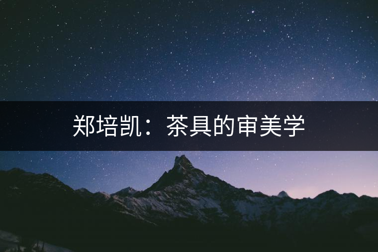 鄭培凱:茶具的審美學(xué) 鄭培凱:茶具的審美學(xué)