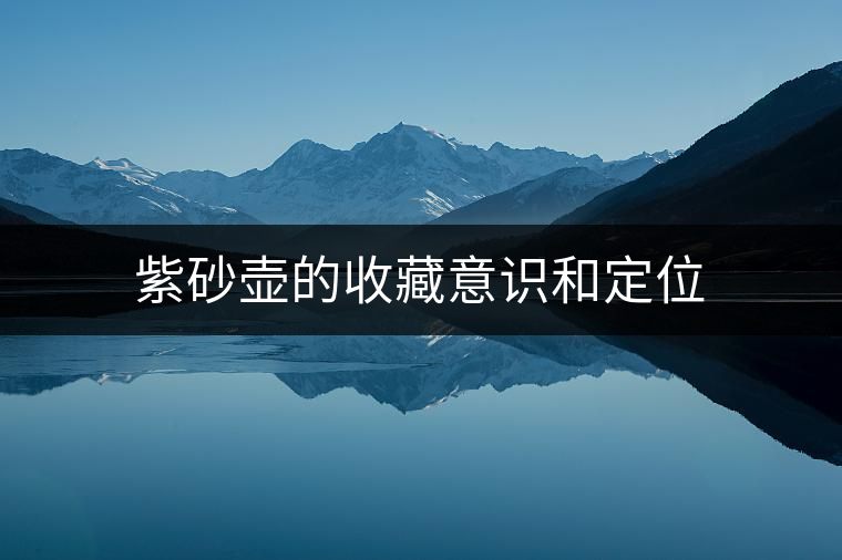 紫砂壺的收藏意識和定位