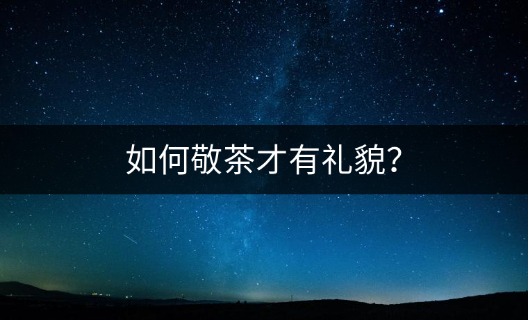 如何敬茶才有禮貌？