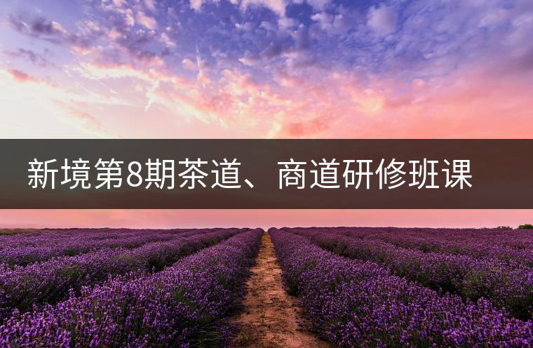 新境第8期茶道、商道研修班課程表