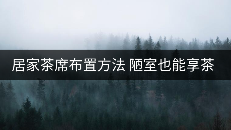 居家茶席布置方法 陋室也能享茶！
