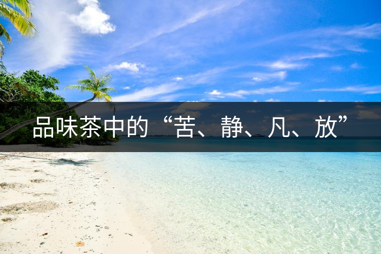 品味茶中的“苦、靜、凡、放”