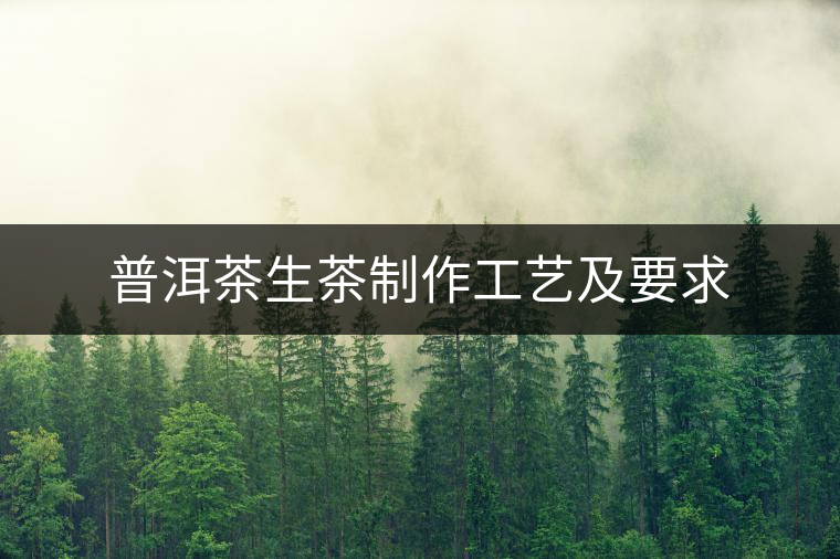 普洱茶生茶制作工藝及要求 普洱茶生茶制作工藝及要求