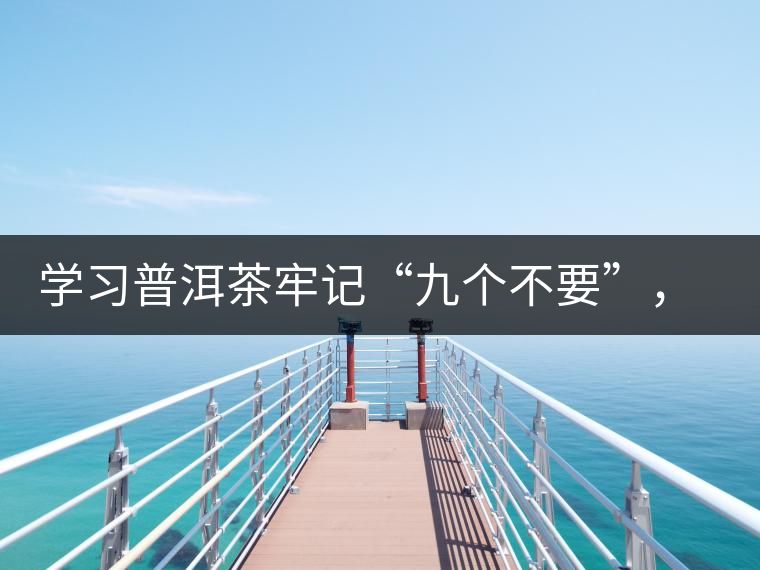 學(xué)習(xí)普洱茶牢記“九個不要”，避免入坑