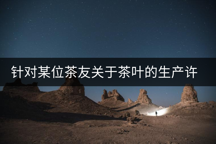 針對某位茶友關(guān)于茶葉的生產(chǎn)許可證編號有疑問的問題、、、