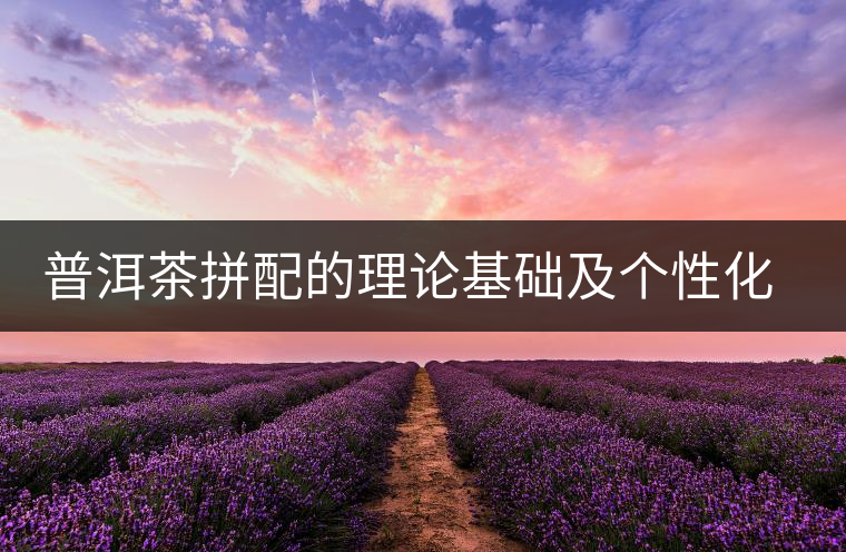 普洱茶拼配的理論基礎及個性化特征 普洱茶拼配的理論基礎及個性化特征