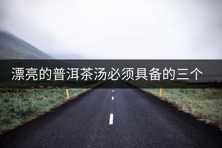 漂亮的普洱茶湯必須具備的三個(gè)要素 漂亮的普洱茶湯必須具備的三個(gè)要素