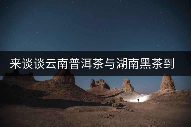 來(lái)談?wù)勗颇掀斩枧c湖南黑茶到底誰(shuí)更好 來(lái)談?wù)勗颇掀斩枧c湖南黑茶到底誰(shuí)更好