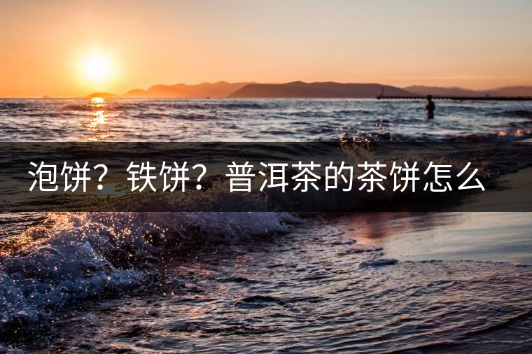 泡餅？鐵餅？普洱茶的茶餅怎么區(qū)分？