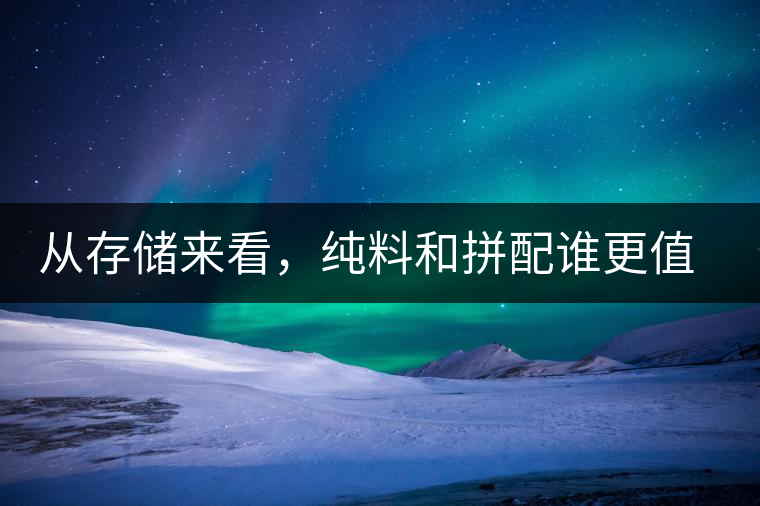 從存儲(chǔ)來(lái)看，純料和拼配誰(shuí)更值得存？