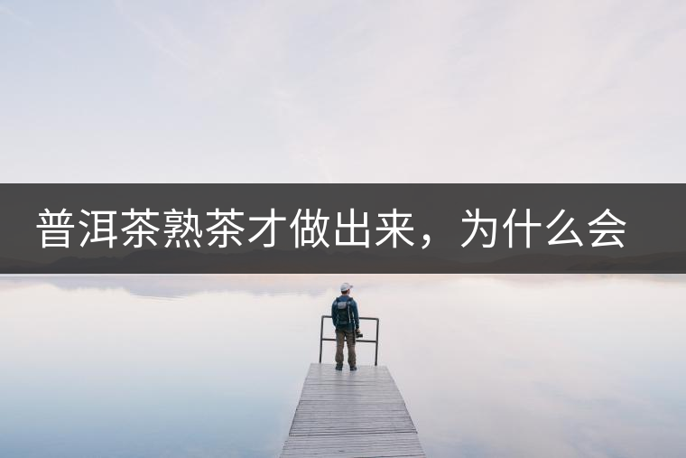 普洱茶熟茶才做出來，為什么會(huì)有燥感