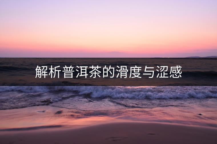 解析普洱茶的滑度與澀感