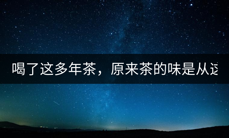 喝了這多年茶，原來(lái)茶的味是從這里來(lái)的！