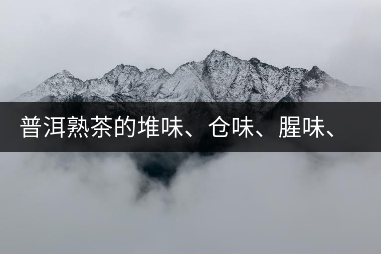 普洱熟茶的堆味、倉味、腥味、糯米味到底是指什么？