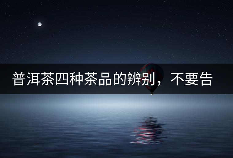 普洱茶四種茶品的辨別，不要告訴我你還不知道