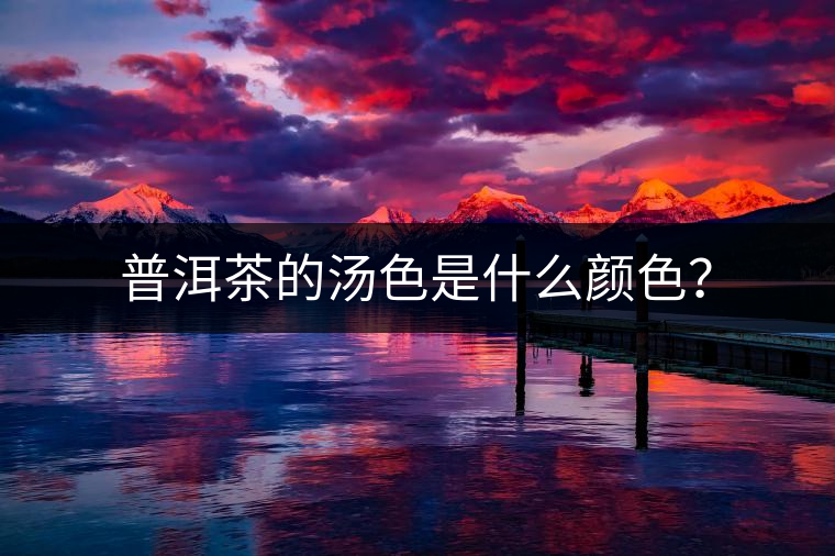 普洱茶的湯色是什么顏色？