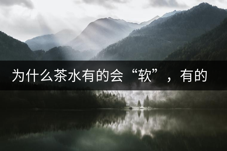 為什么茶水有的會“軟”，有的會“硬”？