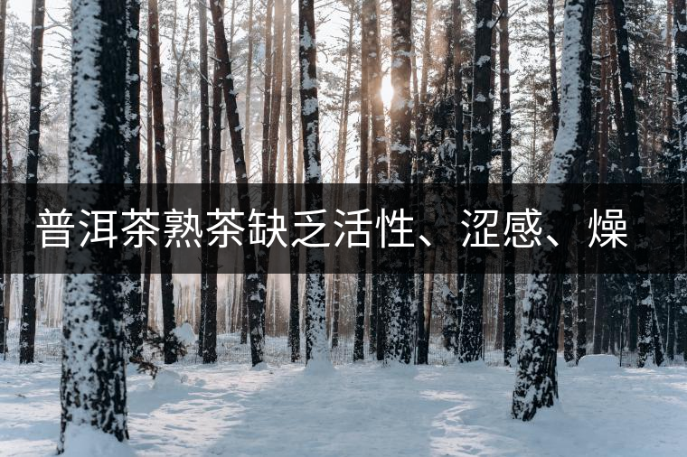 普洱茶熟茶缺乏活性、澀感、燥感突出的原因