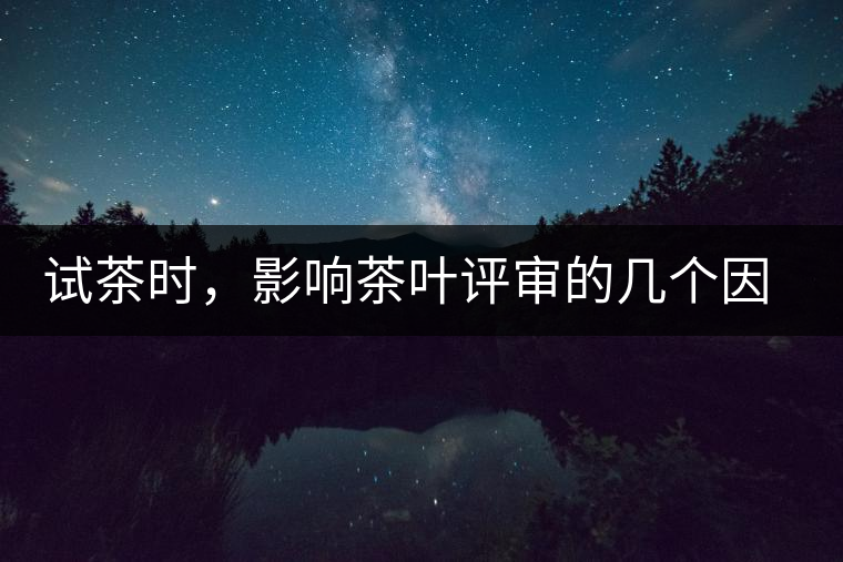 試茶時(shí)，影響茶葉評審的幾個(gè)因素