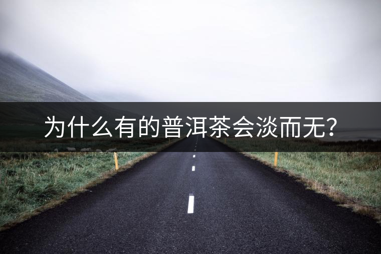 為什么有的普洱茶會(huì)淡而無(wú)? 為什么有的普洱茶會(huì)淡而無(wú)?