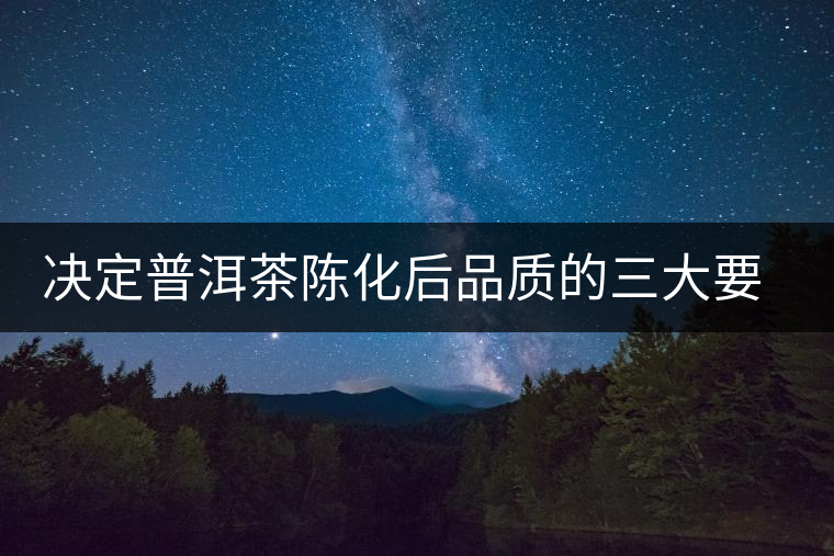 決定普洱茶陳化后品質(zhì)的三大要素 決定普洱茶陳化后品質(zhì)的三大要素