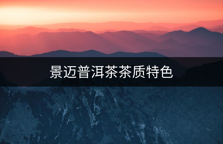 景邁普洱茶茶質特色 景邁普洱茶茶質特色