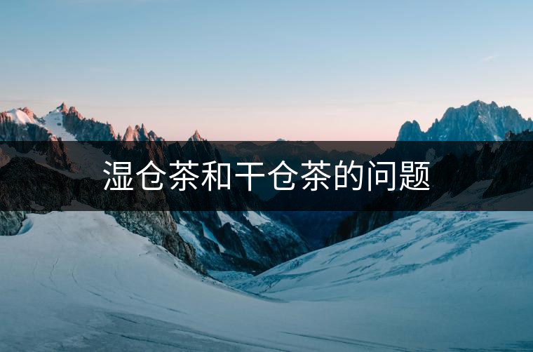 濕倉茶和干倉茶的問題 濕倉茶和干倉茶的問題