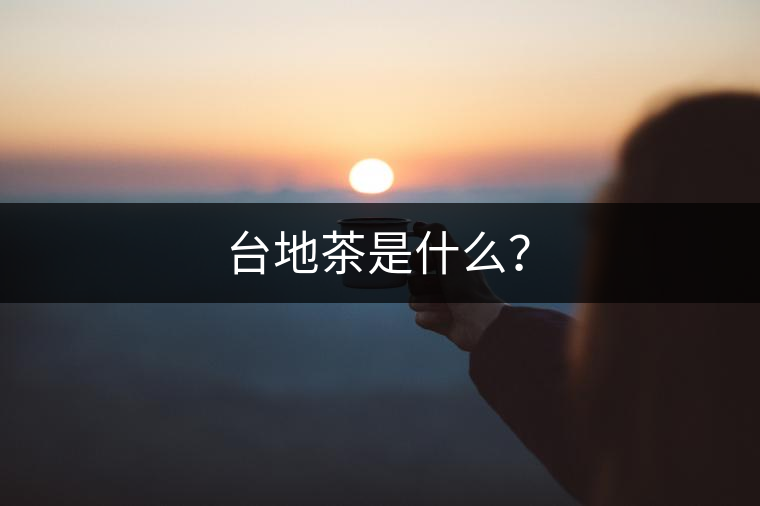臺(tái)地茶是什么？