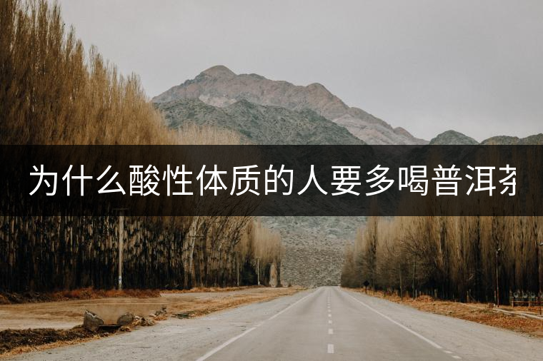 為什么酸性體質(zhì)的人要多喝普洱茶？