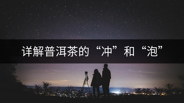 詳解普洱茶的“沖”和“泡”