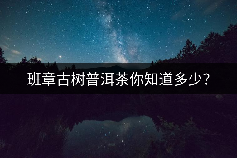 班章古樹普洱茶你知道多少？