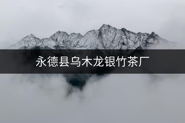 永德縣烏木龍銀竹茶廠(chǎng) 永德縣烏木龍銀竹茶廠(chǎng)