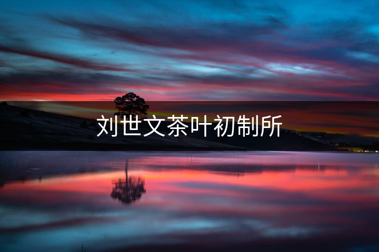 劉世文茶葉初制所