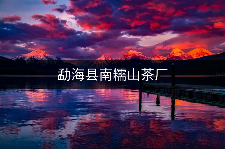 勐?？h南糯山茶廠