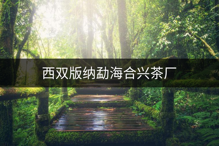 西雙版納勐海合興茶廠 西雙版納勐海合興茶廠