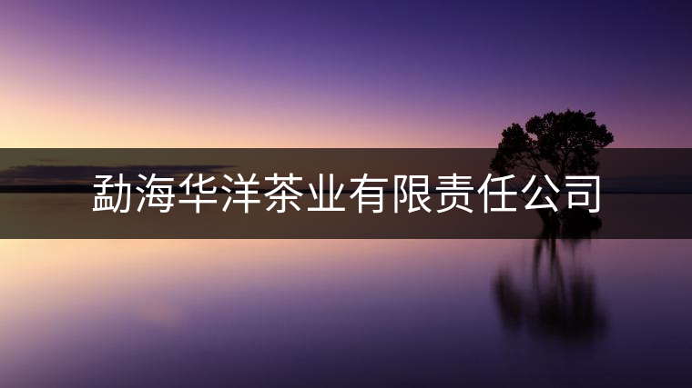 勐海華洋茶業(yè)有限責(zé)任公司 勐海華洋茶業(yè)有限責(zé)任公司