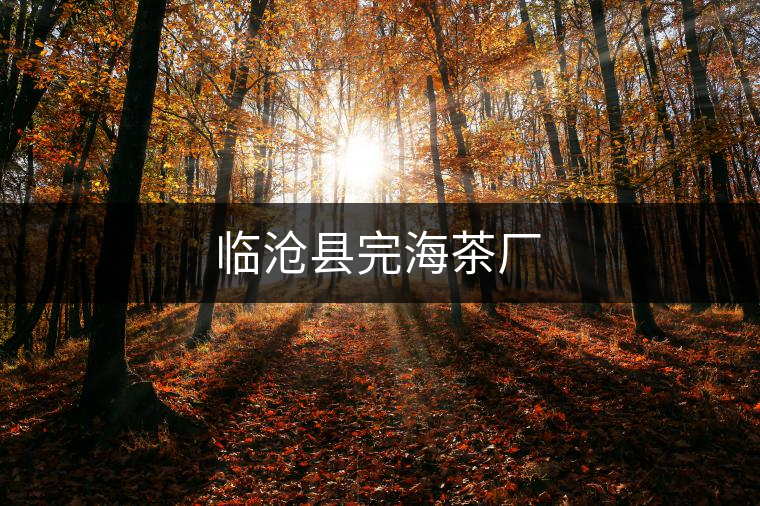 臨滄縣完海茶廠(chǎng) 臨滄縣完海茶廠(chǎng)