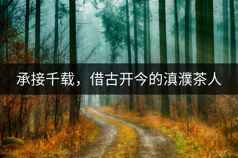 承接千載，借古開(kāi)今的滇濮茶人