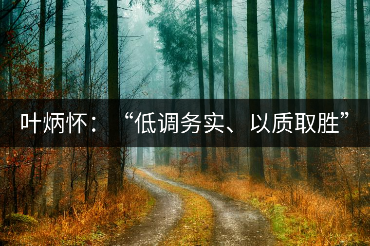 葉炳懷：“低調(diào)務(wù)實(shí)、以質(zhì)取勝”