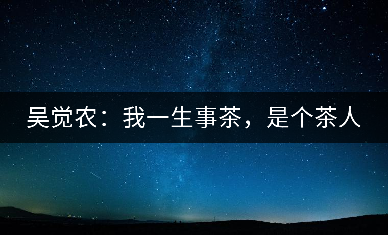 吳覺農(nóng)：我一生事茶，是個(gè)茶人