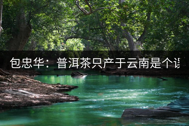 包忠華：普洱茶只產(chǎn)于云南是個(gè)誤區(qū)！