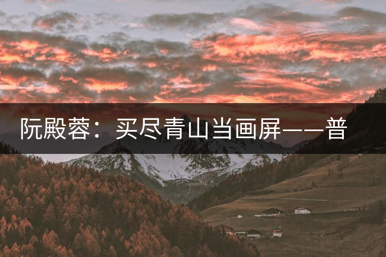阮殿蓉:買盡青山當(dāng)畫(huà)屏——普洱茶的山水情結(jié) 阮殿蓉:買盡青山當(dāng)畫(huà)屏——普洱茶的山水情結(jié)