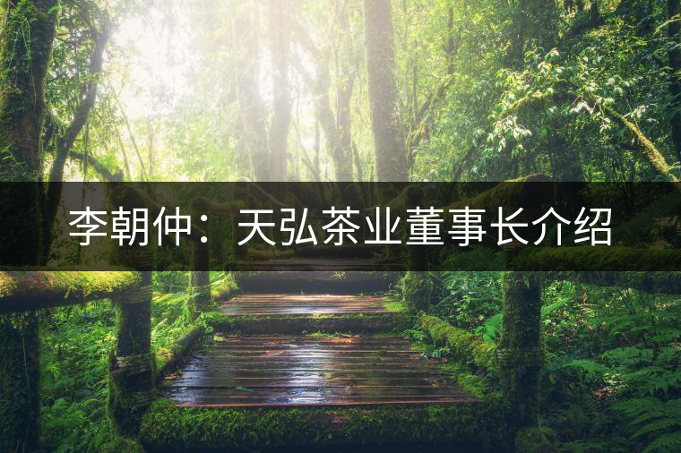 李朝仲:天弘茶業(yè)董事長(zhǎng)介紹 李朝仲:天弘茶業(yè)董事長(zhǎng)介紹